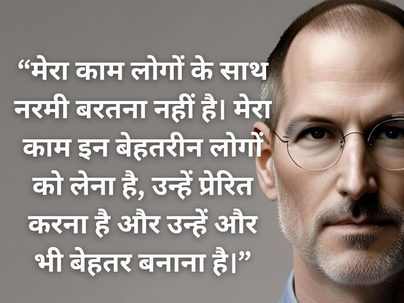 “मेरा काम लोगों के साथ नरमी बरतना नहीं है। मेरा काम इन बेहतरीन लोगों को लेना है, उन्हें प्रेरित करना है और उन्हें और भी बेहतर बनाना है।” Best Steve Jobs Quotes in Hindi