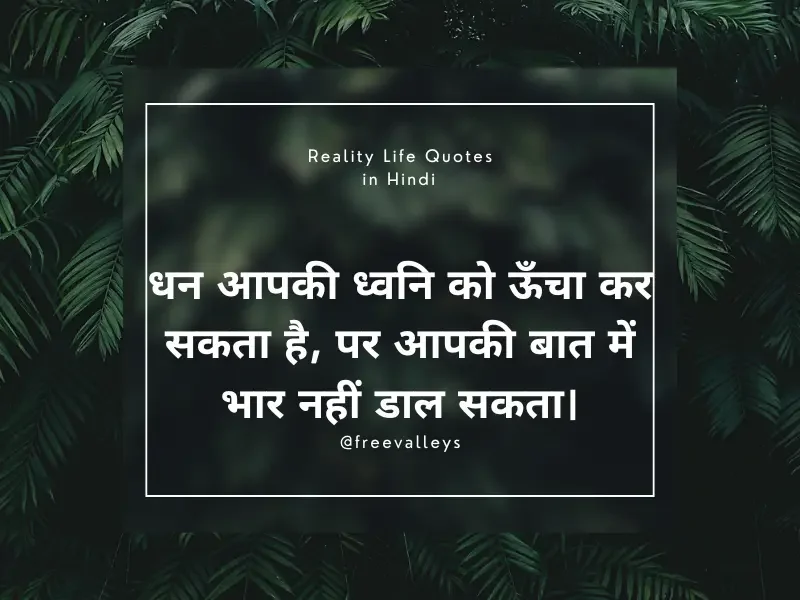 धन आपकी ध्वनि को ऊँचा कर सकता है, पर आपकी बात में भार नहीं डाल सकता। Reality Life Quotes in Hindi​ 