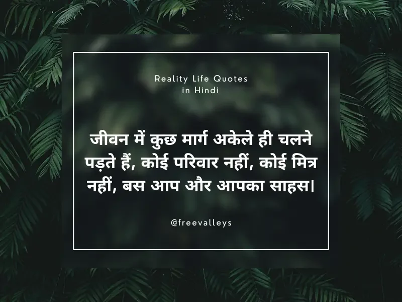 जीवन में कुछ मार्ग अकेले ही चलने पड़ते हैं, कोई परिवार नहीं, कोई मित्र नहीं, बस आप और आपका साहस। Reality Life Quotes in Hindi​